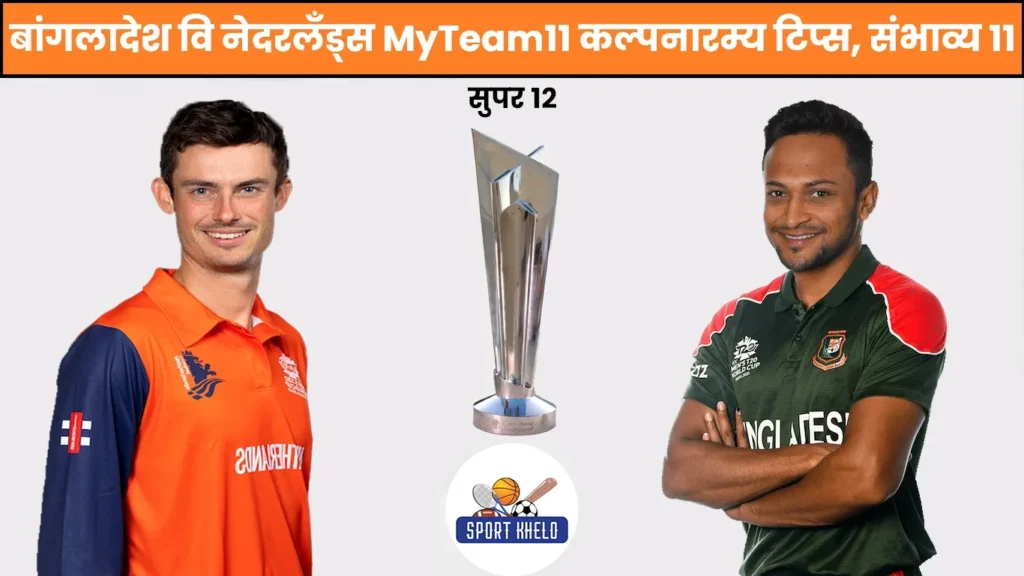 BAN Vs NED T20 World Cup 2022 : बांगलादेश वि नेदरलँड्स MyTeam11 कल्पनारम्य टिप्स, संभाव्य ११, कर्णधार, उपकर्णधार आणि बरेच काही