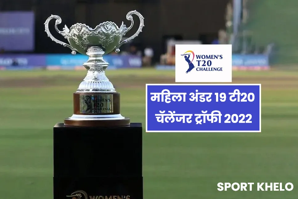 Women U19 T20 Challenger Trophy 2022 : महिला अंडर १९ टी-२० चॅलेंजर ट्रॉफी २०२२ साठी संपूर्ण संघ जाहीर