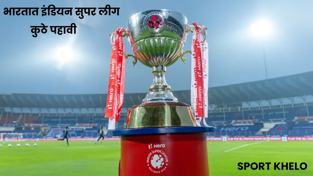 भारतात इंडियन सुपर लीग कुठे पहावी : टीव्ही, थेट प्रवाह, सामने वेळापत्रक