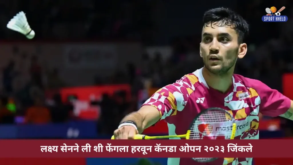 Lakshya Sen ने Li Shi Feng ला हरवून Canada Open 2023 जिंकले